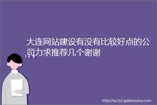 大连网站建设有没有比较好点的公司力求推荐几个谢谢