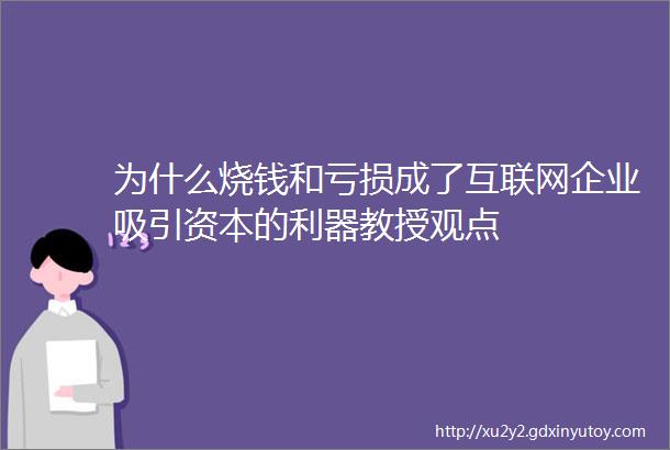 为什么烧钱和亏损成了互联网企业吸引资本的利器教授观点