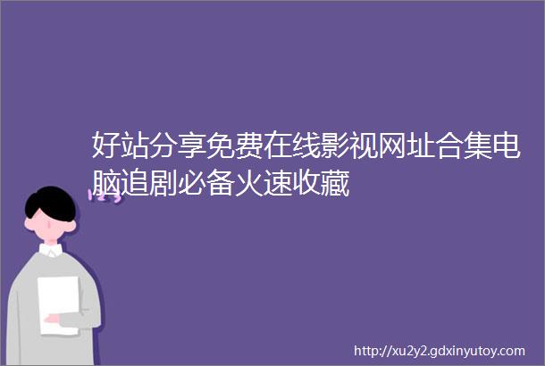 好站分享免费在线影视网址合集电脑追剧必备火速收藏