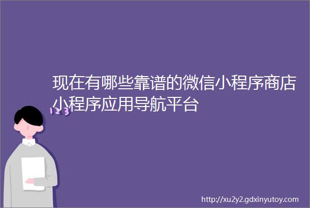 现在有哪些靠谱的微信小程序商店小程序应用导航平台