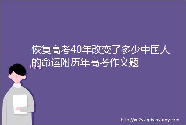 恢复高考40年改变了多少中国人的命运附历年高考作文题