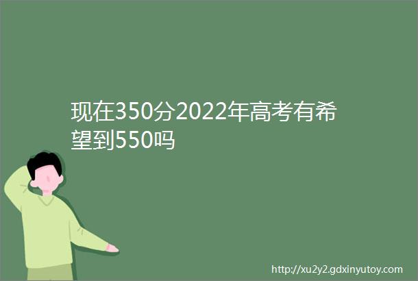 现在350分2022年高考有希望到550吗