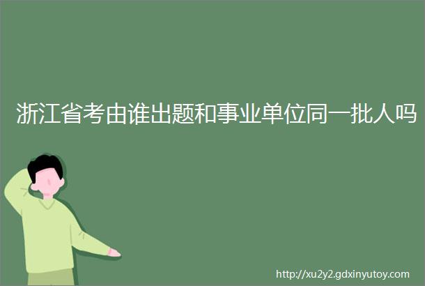 浙江省考由谁出题和事业单位同一批人吗