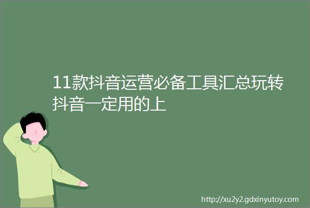 11款抖音运营必备工具汇总玩转抖音一定用的上