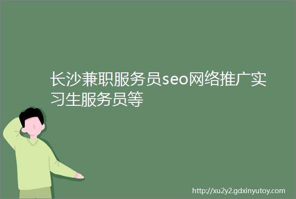 长沙兼职服务员seo网络推广实习生服务员等