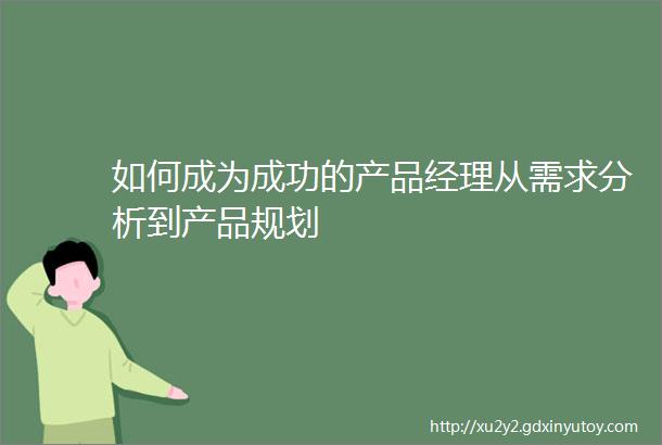 如何成为成功的产品经理从需求分析到产品规划