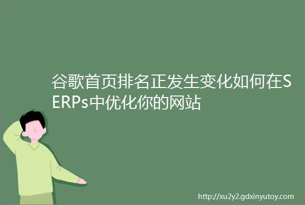 谷歌首页排名正发生变化如何在SERPs中优化你的网站