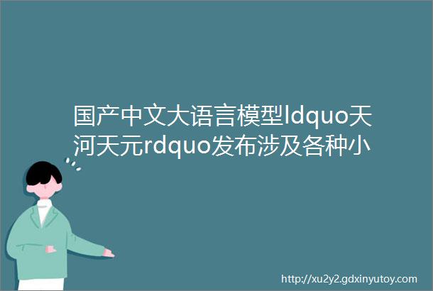 国产中文大语言模型ldquo天河天元rdquo发布涉及各种小说古文百科新闻中医法律等