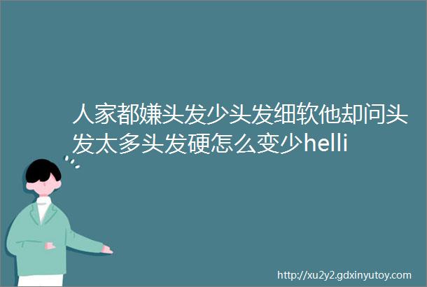 人家都嫌头发少头发细软他却问头发太多头发硬怎么变少helliphellip