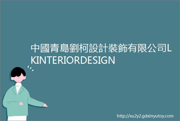 中國青島劉柯設計裝飾有限公司LKINTERIORDESIGNCOLTD