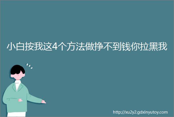 小白按我这4个方法做挣不到钱你拉黑我