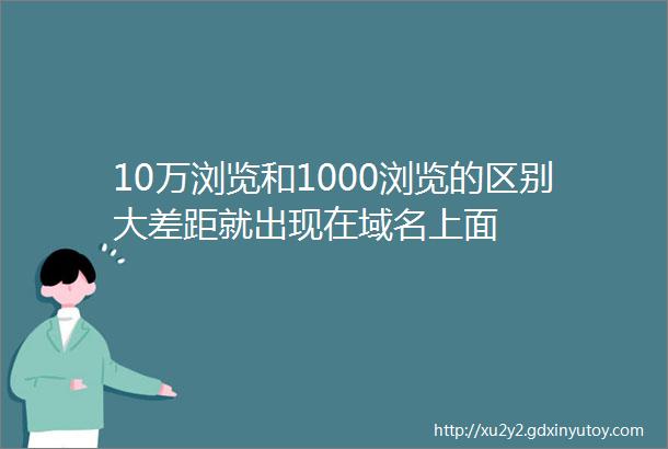 10万浏览和1000浏览的区别大差距就出现在域名上面